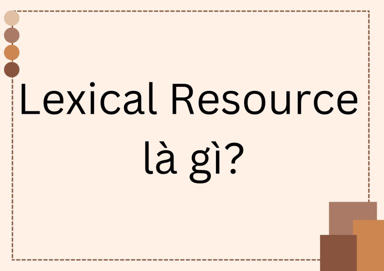 Lexical Resource là gì? Bí quyết nâng cao điểm IELTS Writing và Speaking hiệu quả